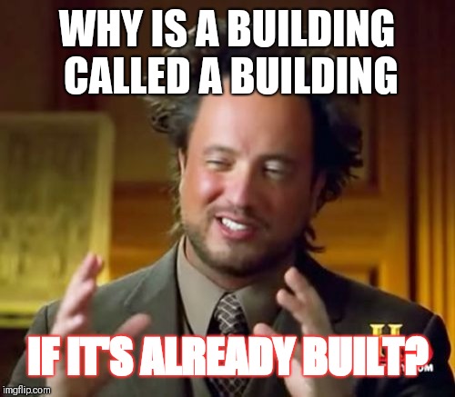 Ancient Aliens Meme | WHY IS A BUILDING CALLED A BUILDING; IF IT'S ALREADY BUILT? | image tagged in memes,ancient aliens | made w/ Imgflip meme maker