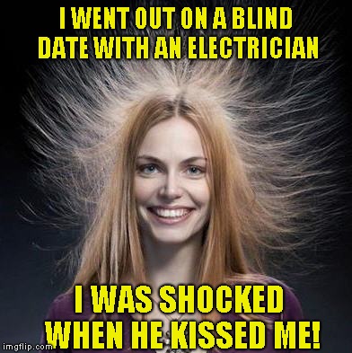 Really glad he wasn't a plumber | I WENT OUT ON A BLIND DATE WITH AN ELECTRICIAN; I WAS SHOCKED WHEN HE KISSED ME! | image tagged in shocked,bad puns | made w/ Imgflip meme maker