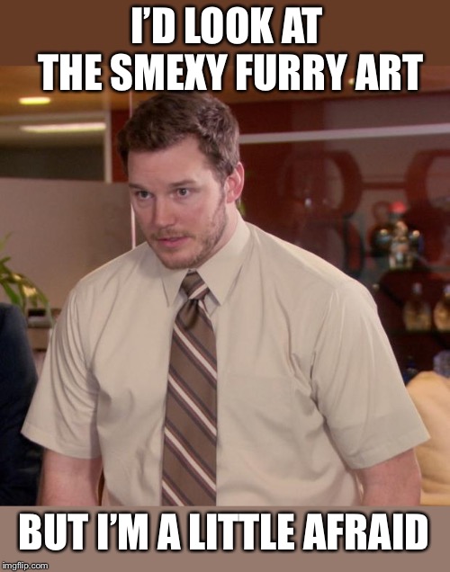 Afraid To Ask Andy Meme | I’D LOOK AT THE SMEXY FURRY ART BUT I’M A LITTLE AFRAID | image tagged in memes,afraid to ask andy | made w/ Imgflip meme maker