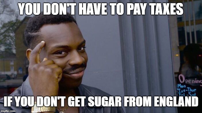 Roll Safe Think About It | YOU DON'T HAVE TO PAY TAXES; IF YOU DON'T GET SUGAR FROM ENGLAND | image tagged in memes,roll safe think about it | made w/ Imgflip meme maker