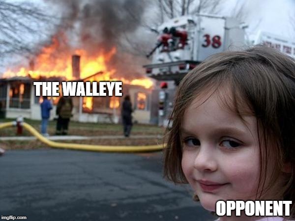 Girl house on fire | THE WALLEYE; OPPONENT | image tagged in girl house on fire | made w/ Imgflip meme maker