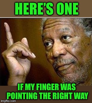 He's Right | HERE’S ONE IF MY FINGER WAS POINTING THE RIGHT WAY | image tagged in he's right | made w/ Imgflip meme maker