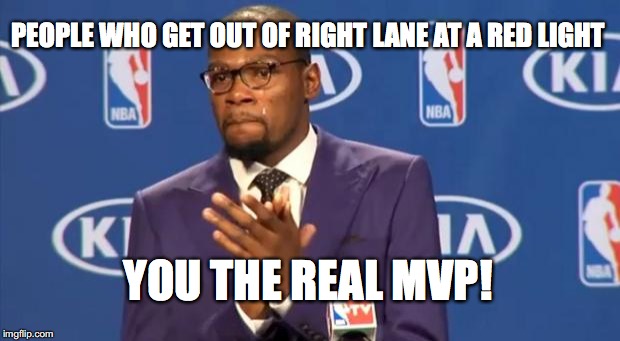You The Real MVP | PEOPLE WHO GET OUT OF RIGHT LANE AT A RED LIGHT; YOU THE REAL MVP! | image tagged in memes,you the real mvp,AdviceAnimals | made w/ Imgflip meme maker