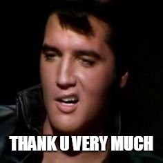 Elvis, thank you | THANK U VERY MUCH | image tagged in elvis thank you | made w/ Imgflip meme maker