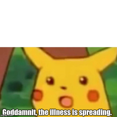 Surprised Pikachu Meme | Go***mnit, the illness is spreading. | image tagged in memes,surprised pikachu | made w/ Imgflip meme maker
