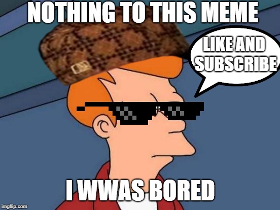 Futurama Fry | NOTHING TO THIS MEME; LIKE AND SUBSCRIBE; I WWAS BORED | image tagged in memes,futurama fry | made w/ Imgflip meme maker