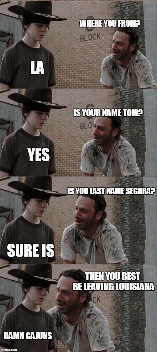 Rick and Carl Long | WHERE YOU FROM? LA; IS YOUR NAME TOM? YES; IS YOU LAST NAME SEGURA? SURE IS; THEN YOU BEST BE LEAVING LOUISIANA; DAMN CAJUNS | image tagged in memes,rick and carl long | made w/ Imgflip meme maker