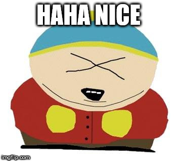 Cartman | HAHA NICE | image tagged in cartman | made w/ Imgflip meme maker