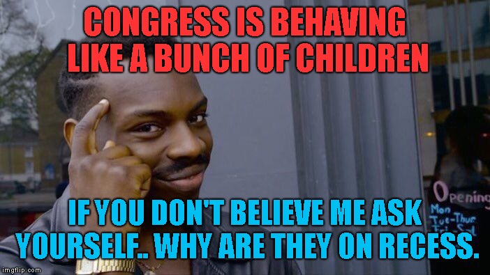 Roll Safe Think About It Meme | CONGRESS IS BEHAVING LIKE A BUNCH OF CHILDREN IF YOU DON'T BELIEVE ME ASK YOURSELF.. WHY ARE THEY ON RECESS. | image tagged in memes,roll safe think about it | made w/ Imgflip meme maker
