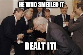 guys laughing | HE WHO SMELLED IT DEALT IT! | image tagged in guys laughing | made w/ Imgflip meme maker