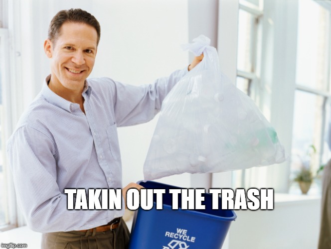 TAKIN OUT THE TRASH | made w/ Imgflip meme maker