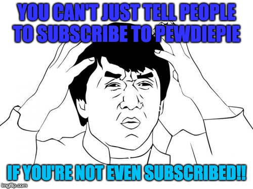 Jackie Chan WTF Meme | YOU CAN'T JUST TELL PEOPLE TO SUBSCRIBE TO PEWDIEPIE; IF YOU'RE NOT EVEN SUBSCRIBED!! | image tagged in memes,jackie chan wtf | made w/ Imgflip meme maker