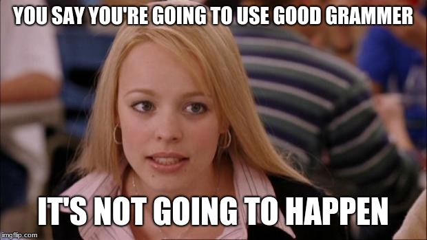 Its Not Going To Happen Meme | YOU SAY YOU'RE GOING TO USE GOOD GRAMMER; IT'S NOT GOING TO HAPPEN | image tagged in memes,its not going to happen | made w/ Imgflip meme maker