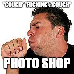 coughing guy | *COUGH* *F**KING* *COUGH* PHOTO SHOP | image tagged in coughing guy | made w/ Imgflip meme maker