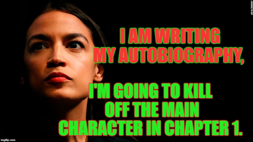 aoc's Biography  | I AM WRITING MY AUTOBIOGRAPHY, I'M GOING TO KILL OFF THE MAIN CHARACTER IN CHAPTER 1. | image tagged in ocasio-cortez super genius,aoc | made w/ Imgflip meme maker