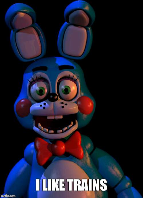 Toy Bonnie FNaF | I LIKE TRAINS | image tagged in toy bonnie fnaf | made w/ Imgflip meme maker