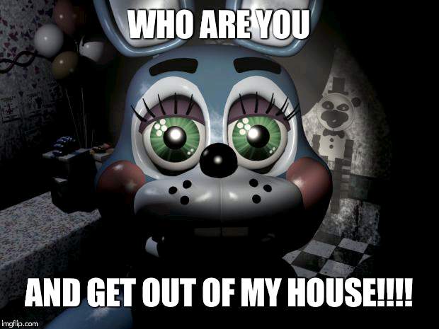 Toy Bonnie security camera | WHO ARE YOU; AND GET OUT OF MY HOUSE!!!! | image tagged in toy bonnie security camera | made w/ Imgflip meme maker
