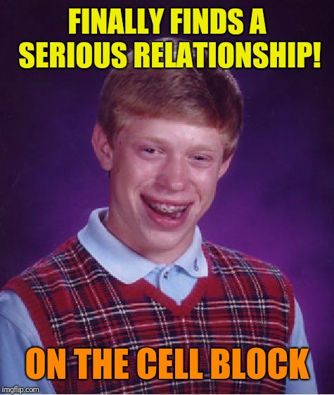 Bad Luck Brian Meme | FINALLY FINDS A SERIOUS RELATIONSHIP! ON THE CELL BLOCK | image tagged in memes,bad luck brian | made w/ Imgflip meme maker
