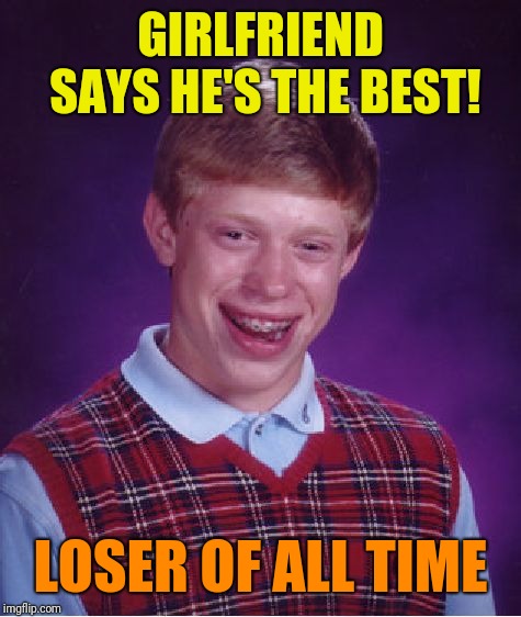 Bad Luck Brian Meme | GIRLFRIEND SAYS HE'S THE BEST! LOSER OF ALL TIME | image tagged in memes,bad luck brian | made w/ Imgflip meme maker