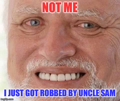 harold smiling | NOT ME I JUST GOT ROBBED BY UNCLE SAM | image tagged in harold smiling | made w/ Imgflip meme maker