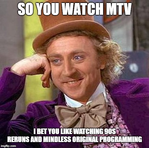 Creepy Condescending Wonka | SO YOU WATCH MTV; I BET YOU LIKE WATCHING 90S RERUNS AND MINDLESS ORIGINAL PROGRAMMING | image tagged in memes,creepy condescending wonka | made w/ Imgflip meme maker
