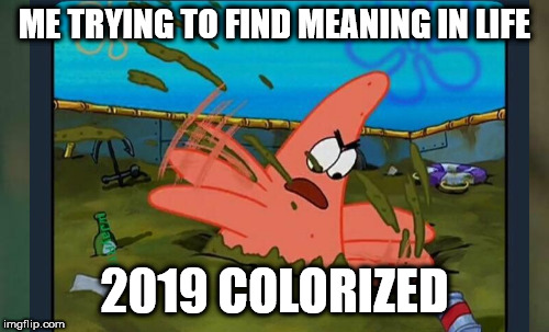 ME TRYING TO FIND MEANING IN LIFE; 2019 COLORIZED | image tagged in spongebob | made w/ Imgflip meme maker