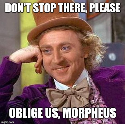 Creepy Condescending Wonka Meme | DON'T STOP THERE, PLEASE OBLIGE US, MORPHEUS | image tagged in memes,creepy condescending wonka | made w/ Imgflip meme maker