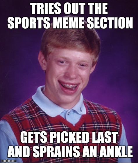 Always cheering for the wrong team... | TRIES OUT THE SPORTS MEME SECTION; GETS PICKED LAST AND SPRAINS AN ANKLE | image tagged in memes,bad luck brian | made w/ Imgflip meme maker