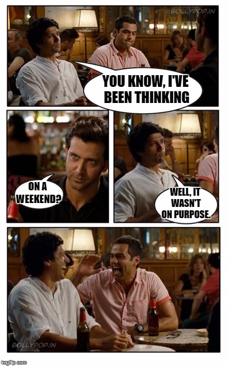ZNMD Meme | YOU KNOW, I'VE BEEN THINKING; ON A WEEKEND? WELL, IT WASN'T ON PURPOSE. | image tagged in memes,znmd,thinking,random,weekend | made w/ Imgflip meme maker