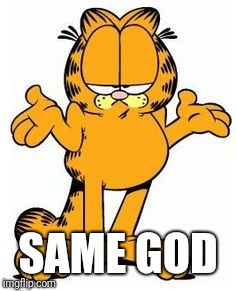 Garfield shrug | SAME GOD | image tagged in garfield shrug | made w/ Imgflip meme maker