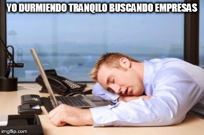 Sleepy | YO DURMIENDO TRANQILO BUSCANDO EMPRESAS | image tagged in sleepy | made w/ Imgflip meme maker