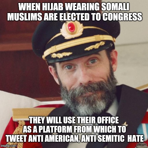 Captain Obvious | WHEN HIJAB WEARING SOMALI MUSLIMS ARE ELECTED TO CONGRESS; THEY WILL USE THEIR OFFICE AS A PLATFORM FROM WHICH TO TWEET ANTI AMERICAN, ANTI SEMITIC  HATE | image tagged in captain obvious | made w/ Imgflip meme maker