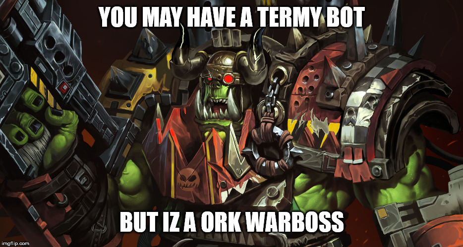 YOU MAY HAVE A TERMY BOT BUT IZ A ORK WARBOSS | made w/ Imgflip meme maker