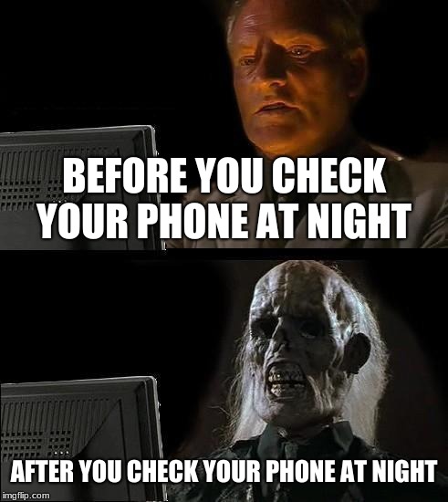 I'll Just Wait Here Meme | BEFORE YOU CHECK YOUR PHONE AT NIGHT; AFTER YOU CHECK YOUR PHONE AT NIGHT | image tagged in memes,ill just wait here | made w/ Imgflip meme maker