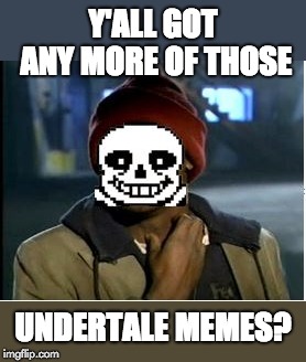 There aren't enough of them | Y'ALL GOT ANY MORE OF THOSE; UNDERTALE MEMES? | image tagged in y'all got any more of that,undertale,memes,funny,sans | made w/ Imgflip meme maker