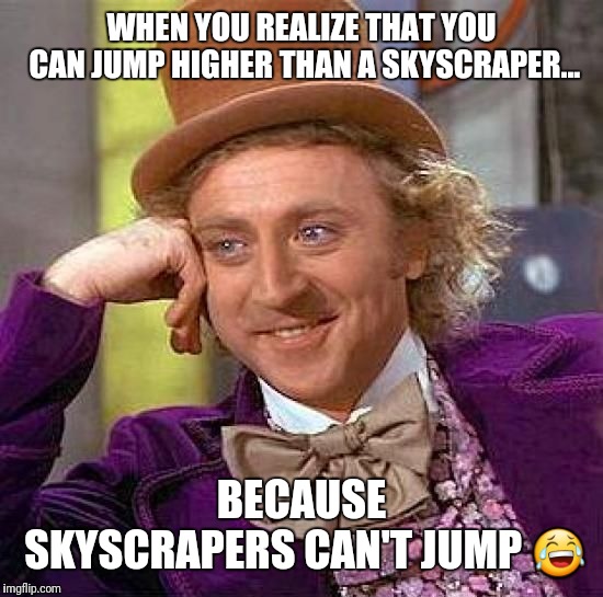 Creepy Condescending Wonka Meme | WHEN YOU REALIZE THAT YOU CAN JUMP HIGHER THAN A SKYSCRAPER... BECAUSE SKYSCRAPERS CAN'T JUMP 😂 | image tagged in memes,creepy condescending wonka | made w/ Imgflip meme maker