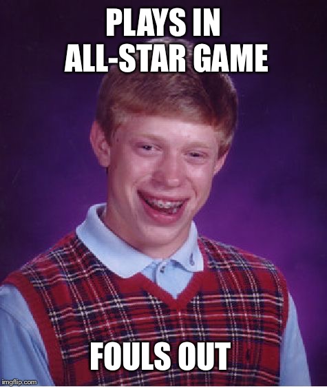 Bad Luck Brian | PLAYS IN ALL-STAR GAME; FOULS OUT | image tagged in memes,bad luck brian | made w/ Imgflip meme maker