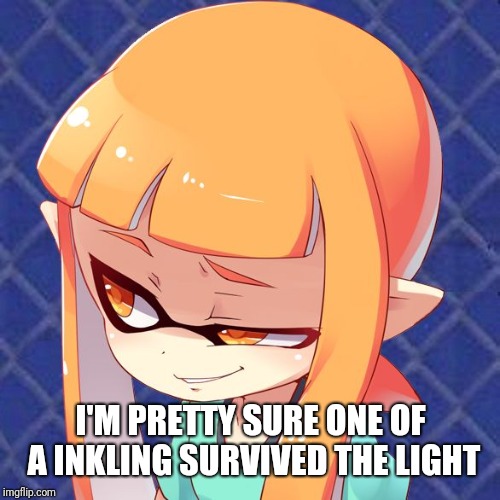 Smug Inkling | I'M PRETTY SURE ONE OF A INKLING SURVIVED THE LIGHT | image tagged in smug inkling | made w/ Imgflip meme maker