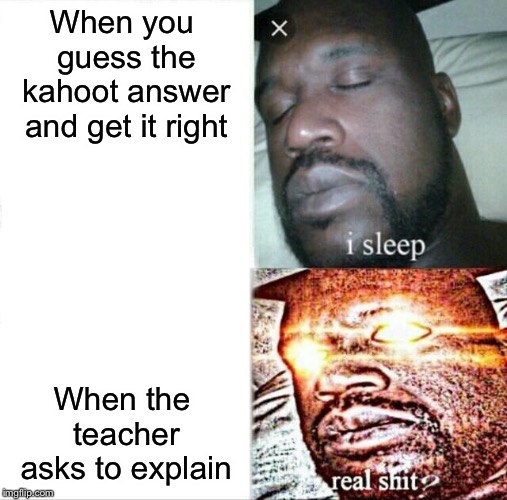 Sleeping Shaq | When you guess the kahoot answer and get it right; When the teacher asks to explain | image tagged in memes,sleeping shaq | made w/ Imgflip meme maker