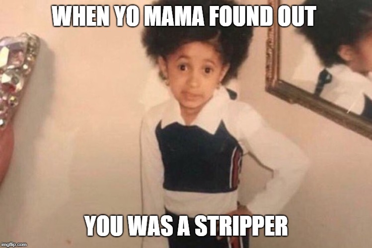 Young Cardi B Meme | WHEN YO MAMA FOUND OUT; YOU WAS A STRIPPER | image tagged in memes,young cardi b | made w/ Imgflip meme maker