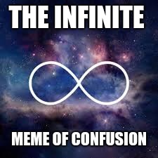 infinite universe | THE INFINITE MEME OF CONFUSION | image tagged in infinite universe | made w/ Imgflip meme maker