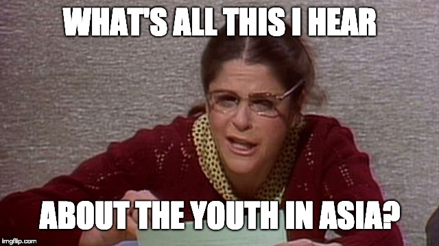 WHAT'S ALL THIS I HEAR; ABOUT THE YOUTH IN ASIA? | image tagged in emily litella | made w/ Imgflip meme maker