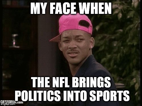 My face when |  MY FACE WHEN; THE NFL BRINGS POLITICS INTO SPORTS | image tagged in my face when | made w/ Imgflip meme maker