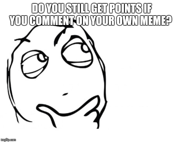 hmmm | DO YOU STILL GET POINTS IF YOU COMMENT ON YOUR OWN MEME? | image tagged in hmmm | made w/ Imgflip meme maker