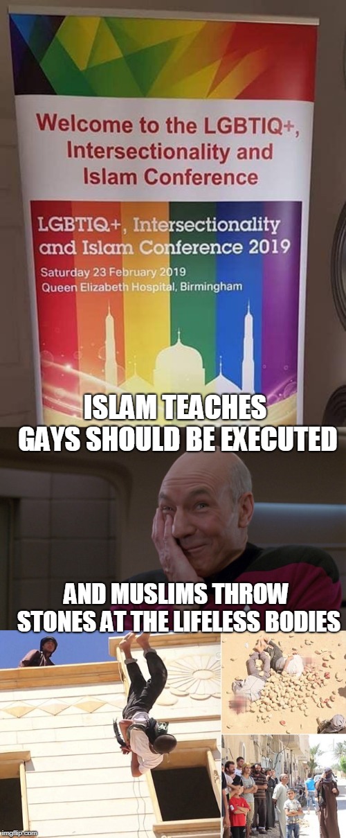 This won't end well for one of these groups...  | ISLAM TEACHES GAYS SHOULD BE EXECUTED; AND MUSLIMS THROW STONES AT THE LIFELESS BODIES | image tagged in picard laugh,islam,intersectionality,lgbtq,memes | made w/ Imgflip meme maker