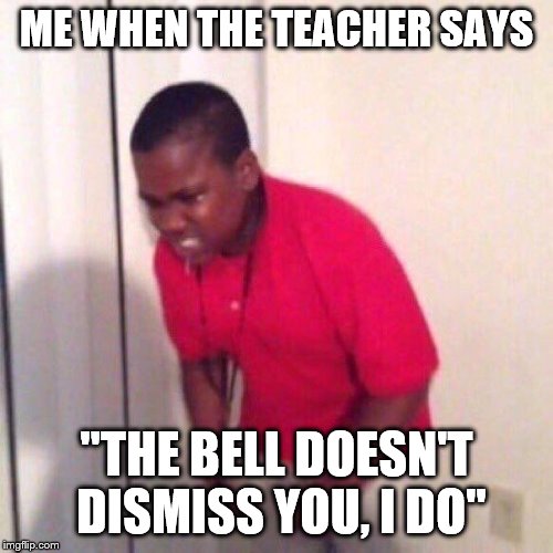 Angery Black kid |  ME WHEN THE TEACHER SAYS; "THE BELL DOESN'T DISMISS YOU, I DO" | image tagged in angery black kid | made w/ Imgflip meme maker