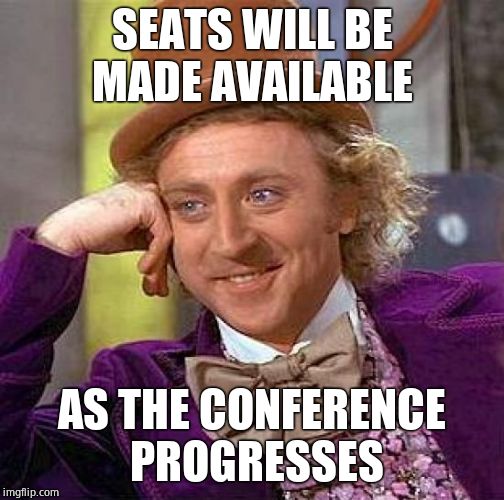 Creepy Condescending Wonka Meme | SEATS WILL BE MADE AVAILABLE AS THE CONFERENCE PROGRESSES | image tagged in memes,creepy condescending wonka | made w/ Imgflip meme maker
