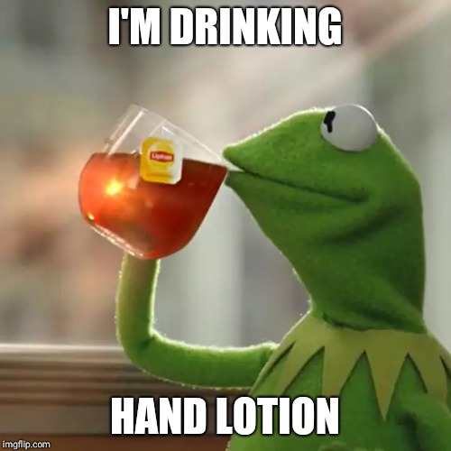 But That's None Of My Business Meme | I'M DRINKING; HAND LOTION | image tagged in memes,but thats none of my business,kermit the frog | made w/ Imgflip meme maker