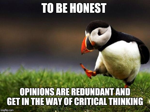 Unpopular Opinion Puffin Meme | TO BE HONEST; OPINIONS ARE REDUNDANT AND GET IN THE WAY OF CRITICAL THINKING | image tagged in memes,unpopular opinion puffin | made w/ Imgflip meme maker