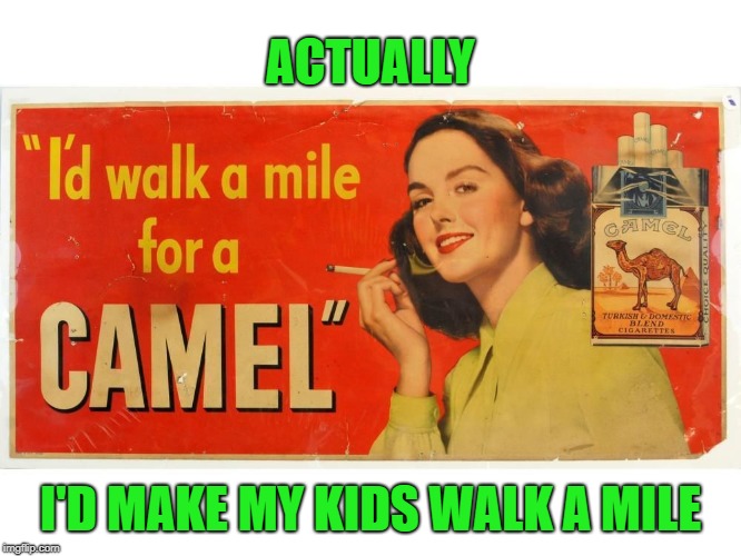 ACTUALLY I'D MAKE MY KIDS WALK A MILE | made w/ Imgflip meme maker